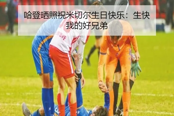 哈登晒照祝米切尔生日快乐:生快 我的好兄弟